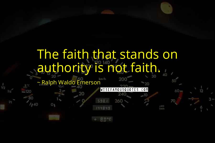 Ralph Waldo Emerson Quotes: The faith that stands on authority is not faith.