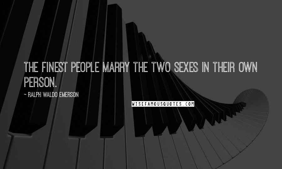 Ralph Waldo Emerson Quotes: The finest people marry the two sexes in their own person.