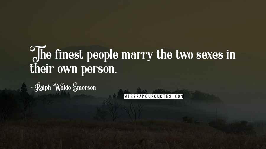 Ralph Waldo Emerson Quotes: The finest people marry the two sexes in their own person.