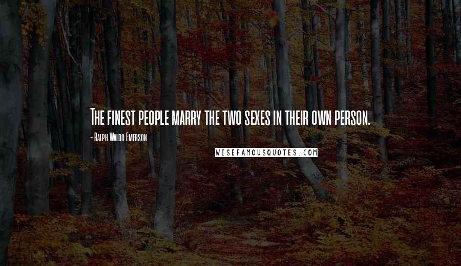 Ralph Waldo Emerson Quotes: The finest people marry the two sexes in their own person.