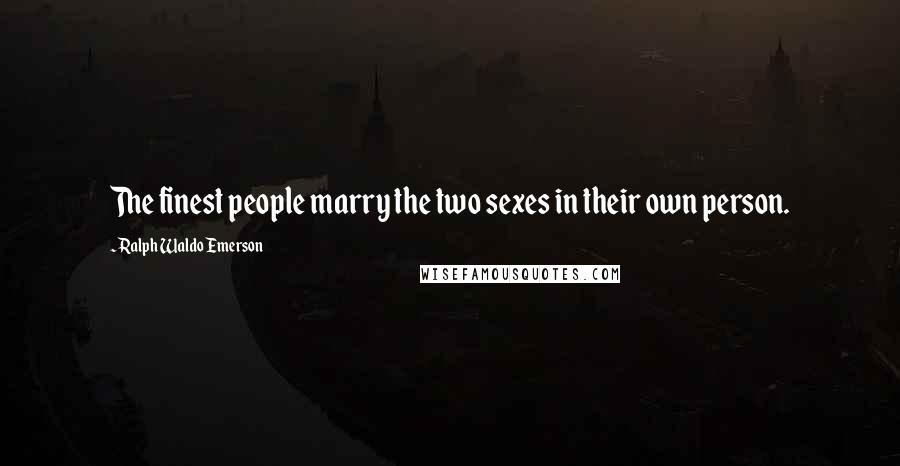 Ralph Waldo Emerson Quotes: The finest people marry the two sexes in their own person.