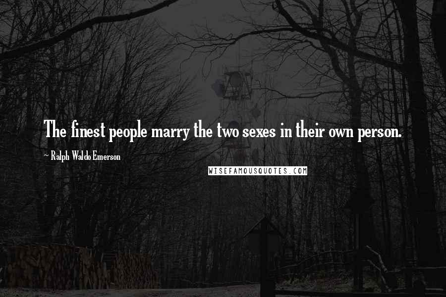 Ralph Waldo Emerson Quotes: The finest people marry the two sexes in their own person.