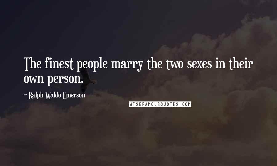 Ralph Waldo Emerson Quotes: The finest people marry the two sexes in their own person.