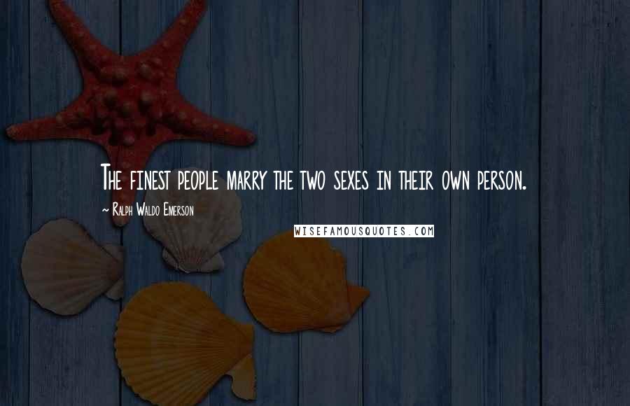 Ralph Waldo Emerson Quotes: The finest people marry the two sexes in their own person.