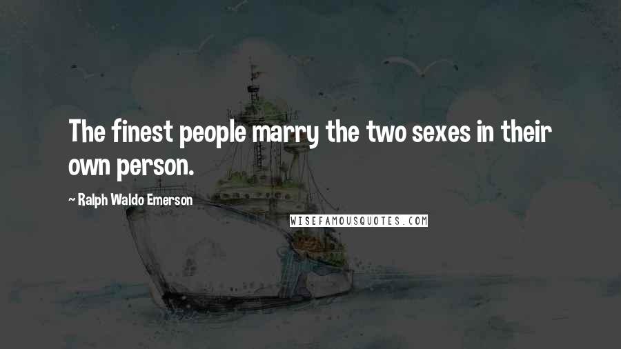 Ralph Waldo Emerson Quotes: The finest people marry the two sexes in their own person.