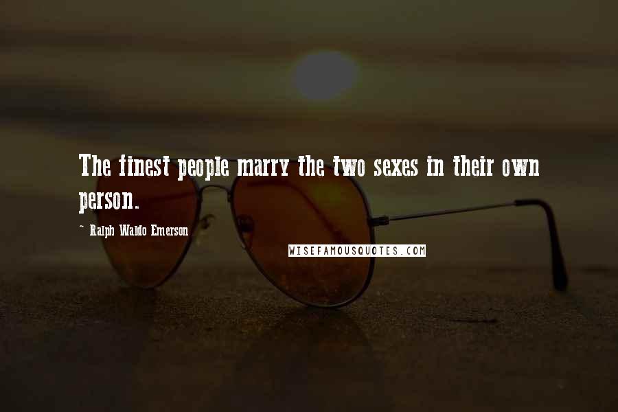 Ralph Waldo Emerson Quotes: The finest people marry the two sexes in their own person.