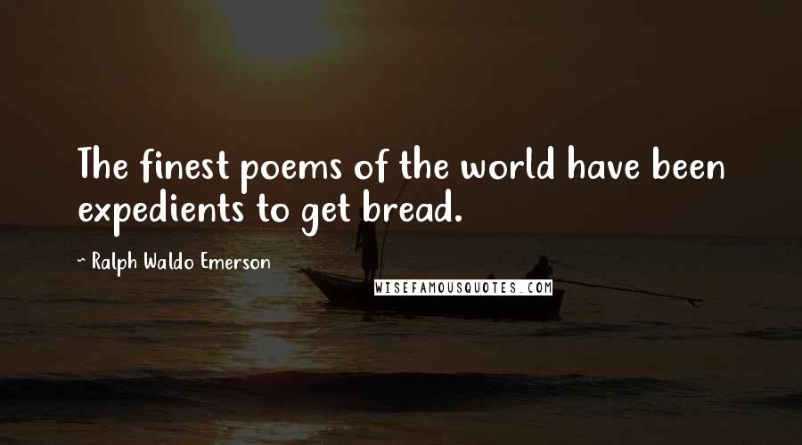 Ralph Waldo Emerson Quotes: The finest poems of the world have been expedients to get bread.