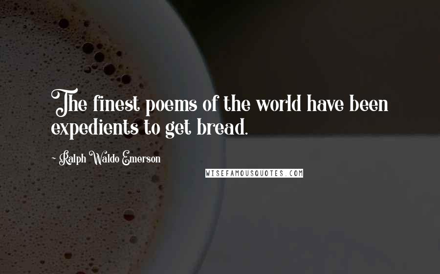 Ralph Waldo Emerson Quotes: The finest poems of the world have been expedients to get bread.