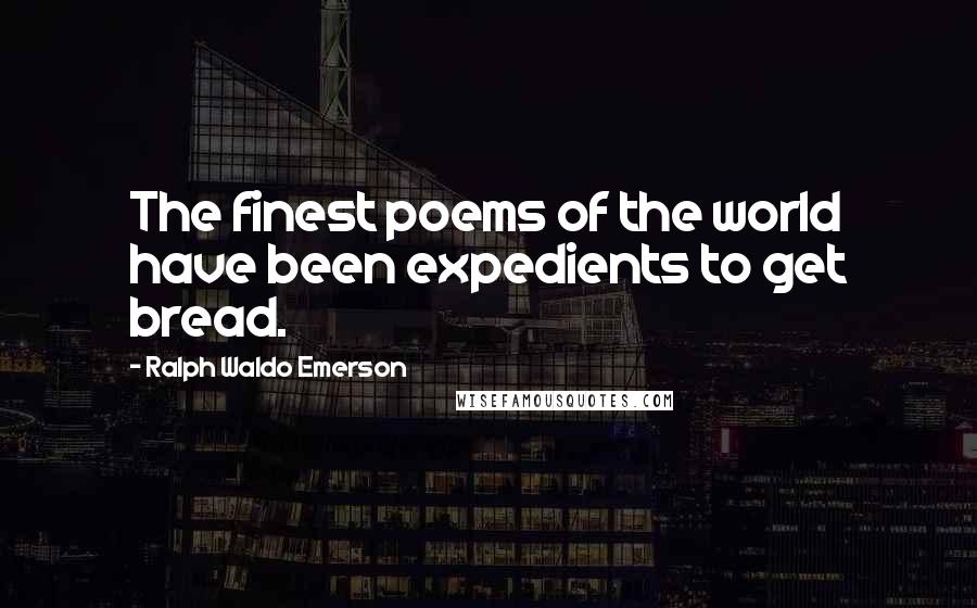 Ralph Waldo Emerson Quotes: The finest poems of the world have been expedients to get bread.