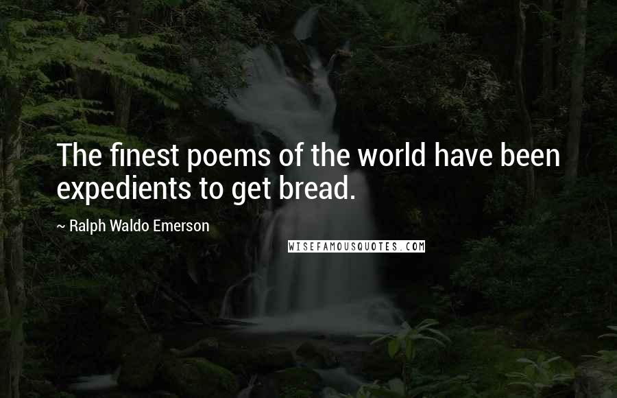 Ralph Waldo Emerson Quotes: The finest poems of the world have been expedients to get bread.