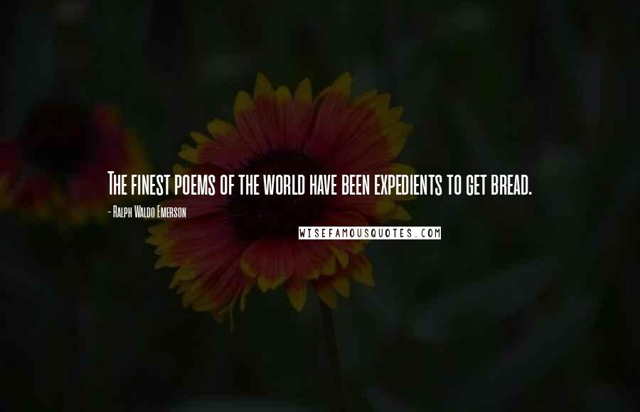 Ralph Waldo Emerson Quotes: The finest poems of the world have been expedients to get bread.