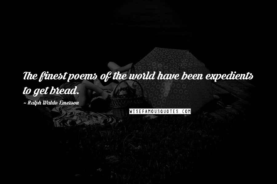 Ralph Waldo Emerson Quotes: The finest poems of the world have been expedients to get bread.