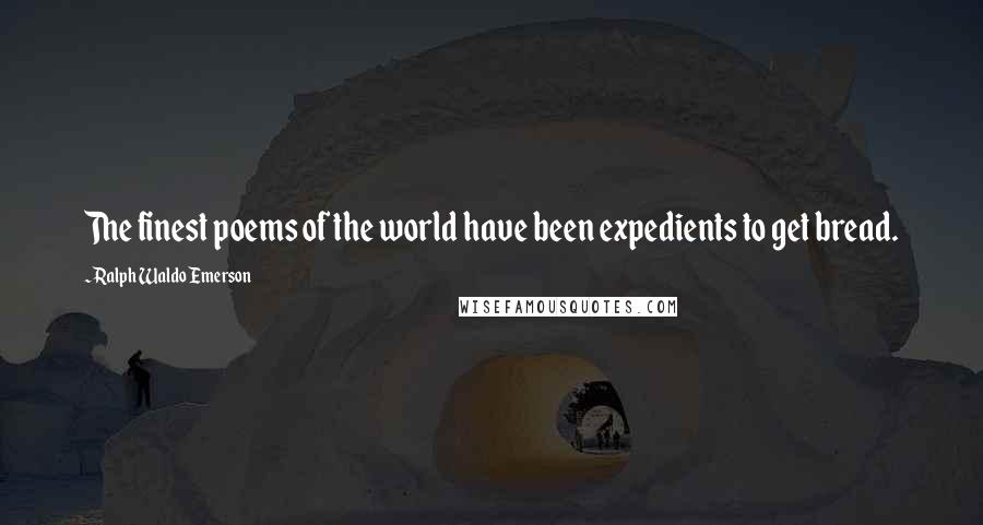 Ralph Waldo Emerson Quotes: The finest poems of the world have been expedients to get bread.