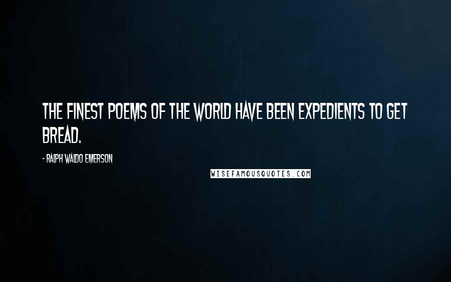 Ralph Waldo Emerson Quotes: The finest poems of the world have been expedients to get bread.