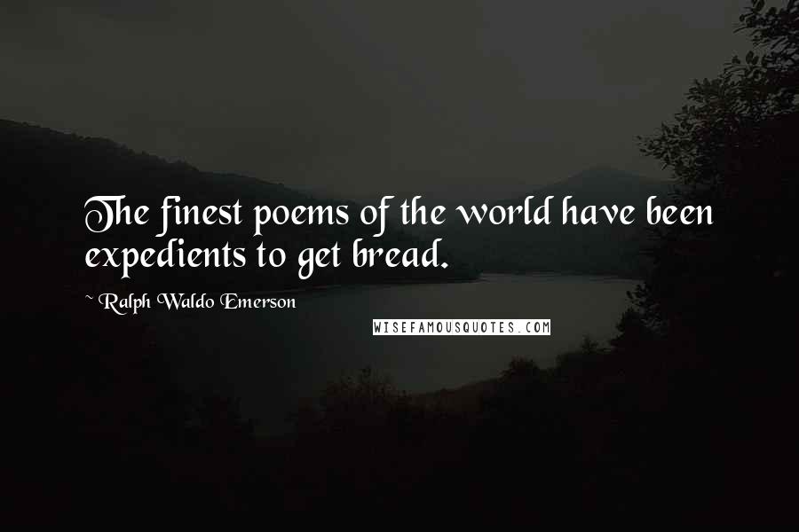 Ralph Waldo Emerson Quotes: The finest poems of the world have been expedients to get bread.