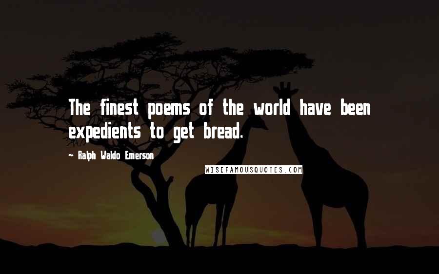 Ralph Waldo Emerson Quotes: The finest poems of the world have been expedients to get bread.