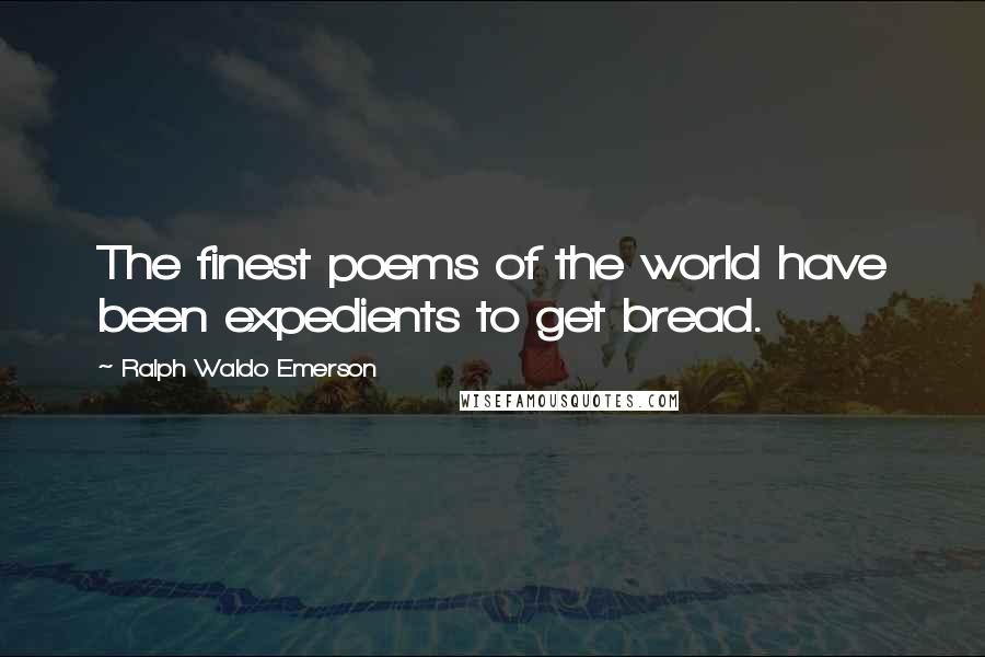 Ralph Waldo Emerson Quotes: The finest poems of the world have been expedients to get bread.