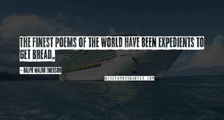 Ralph Waldo Emerson Quotes: The finest poems of the world have been expedients to get bread.