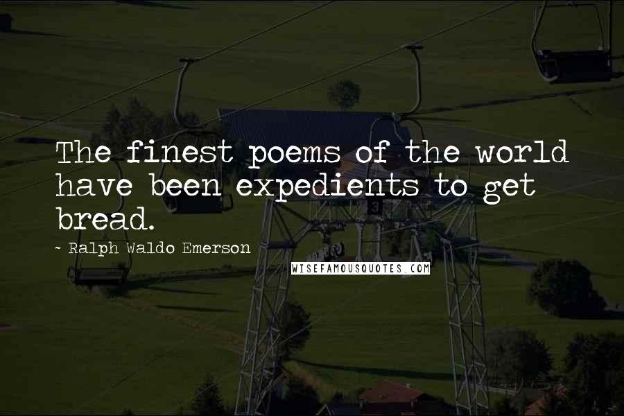 Ralph Waldo Emerson Quotes: The finest poems of the world have been expedients to get bread.