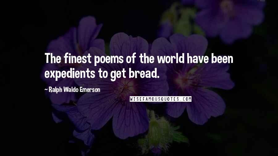 Ralph Waldo Emerson Quotes: The finest poems of the world have been expedients to get bread.