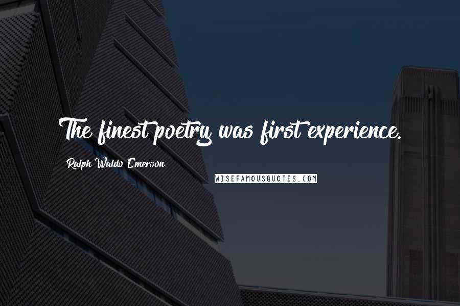 Ralph Waldo Emerson Quotes: The finest poetry was first experience.