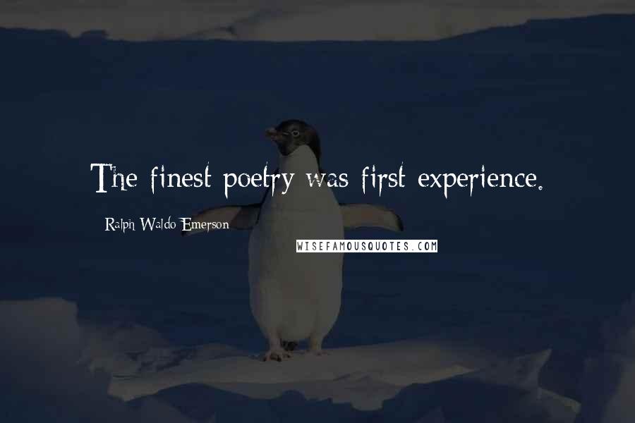 Ralph Waldo Emerson Quotes: The finest poetry was first experience.