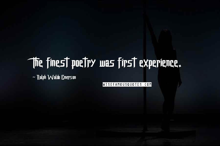 Ralph Waldo Emerson Quotes: The finest poetry was first experience.