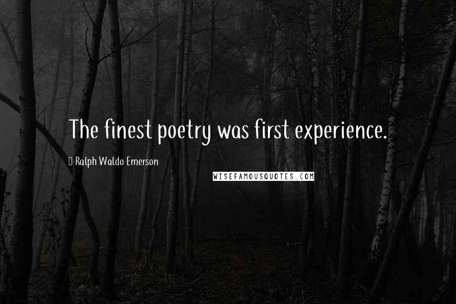 Ralph Waldo Emerson Quotes: The finest poetry was first experience.