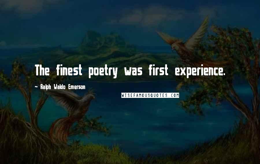 Ralph Waldo Emerson Quotes: The finest poetry was first experience.