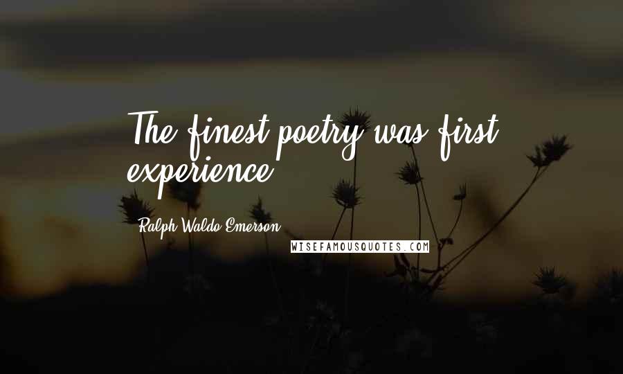 Ralph Waldo Emerson Quotes: The finest poetry was first experience.