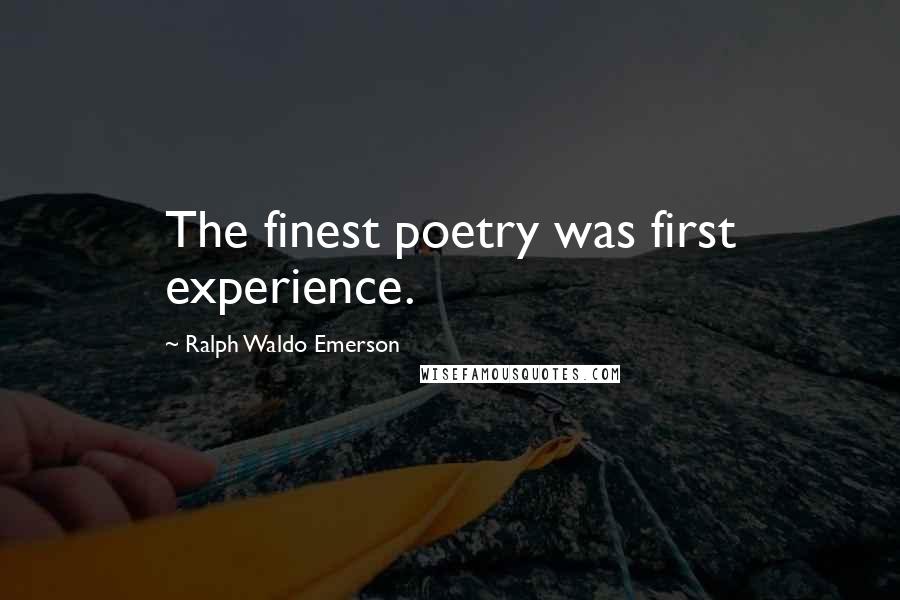 Ralph Waldo Emerson Quotes: The finest poetry was first experience.