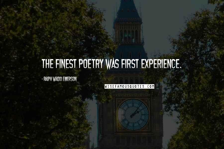 Ralph Waldo Emerson Quotes: The finest poetry was first experience.