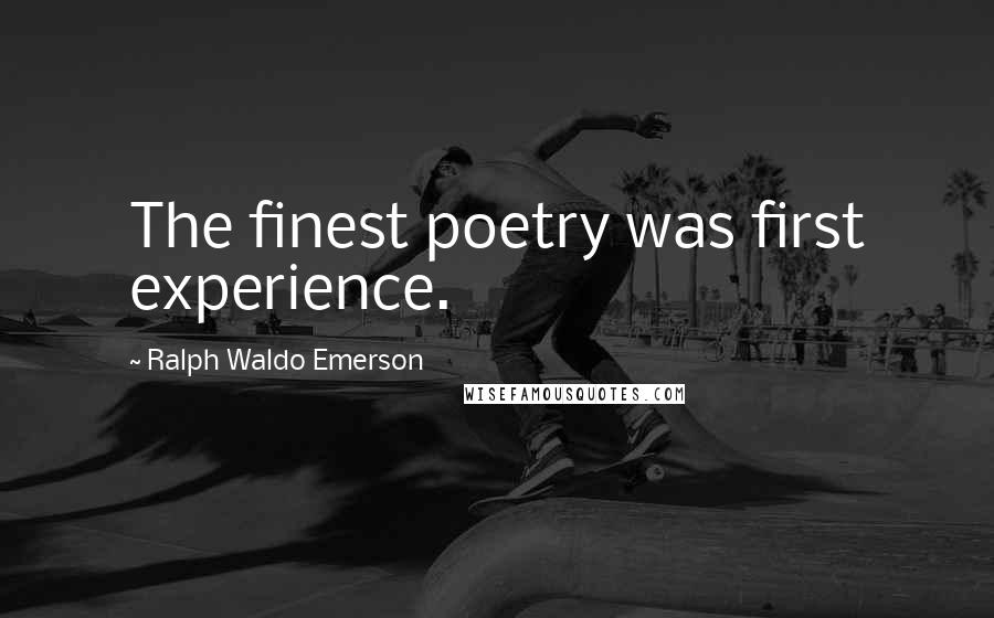 Ralph Waldo Emerson Quotes: The finest poetry was first experience.