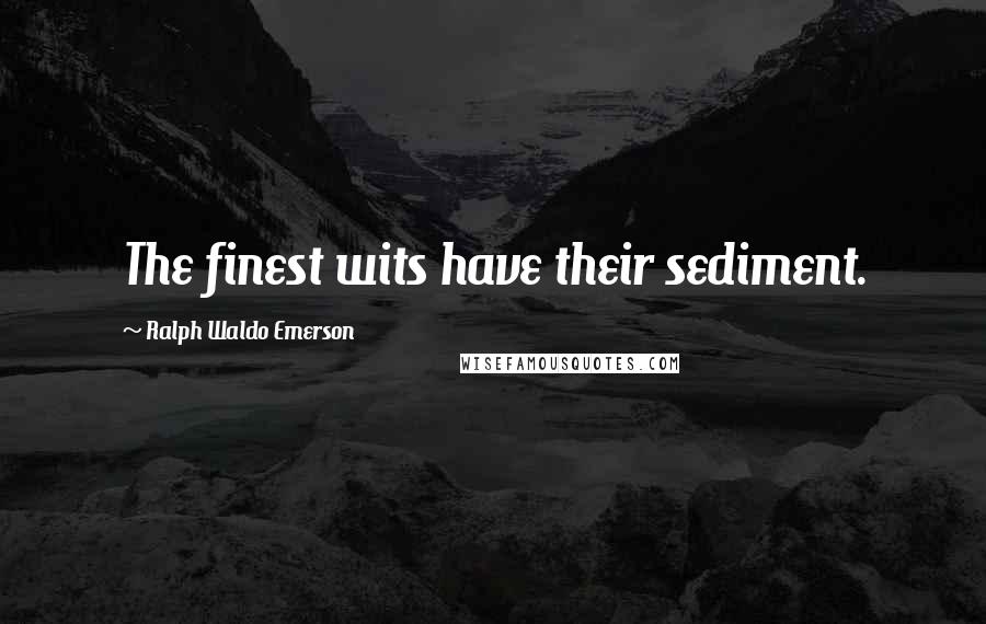 Ralph Waldo Emerson Quotes: The finest wits have their sediment.