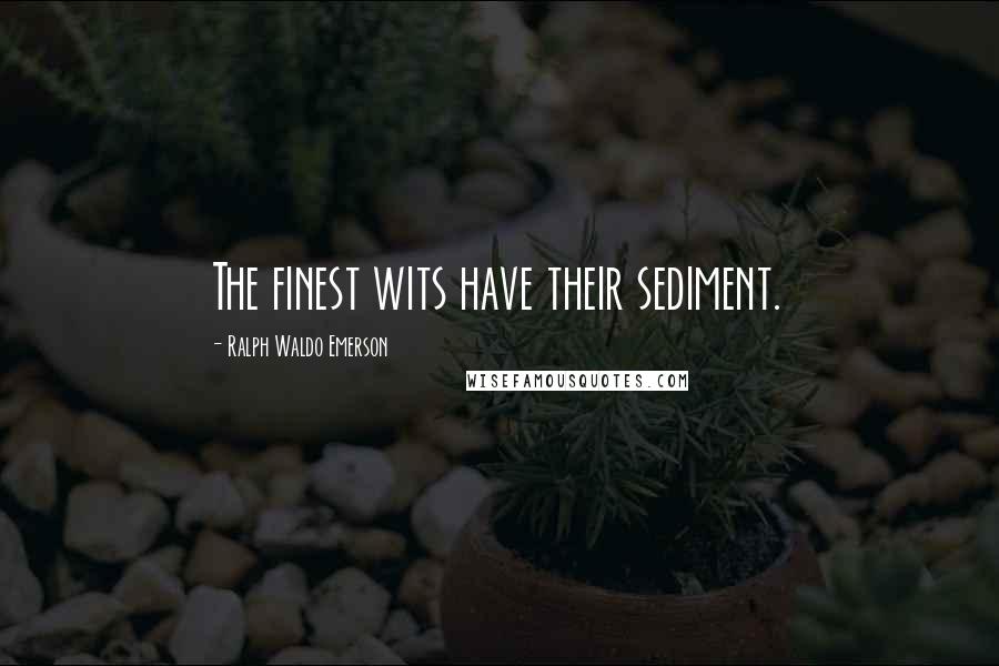Ralph Waldo Emerson Quotes: The finest wits have their sediment.