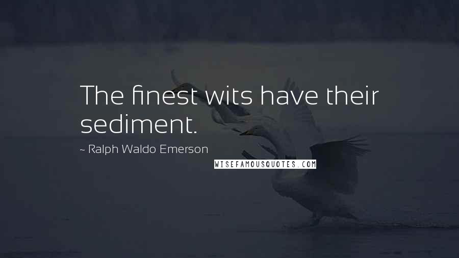 Ralph Waldo Emerson Quotes: The finest wits have their sediment.