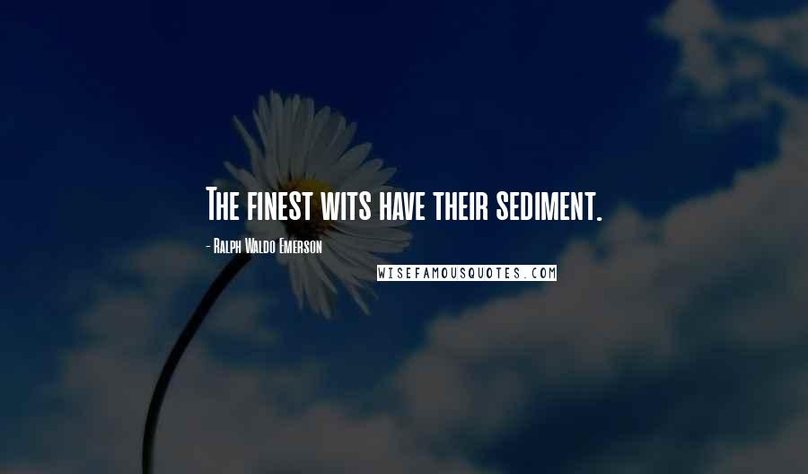 Ralph Waldo Emerson Quotes: The finest wits have their sediment.