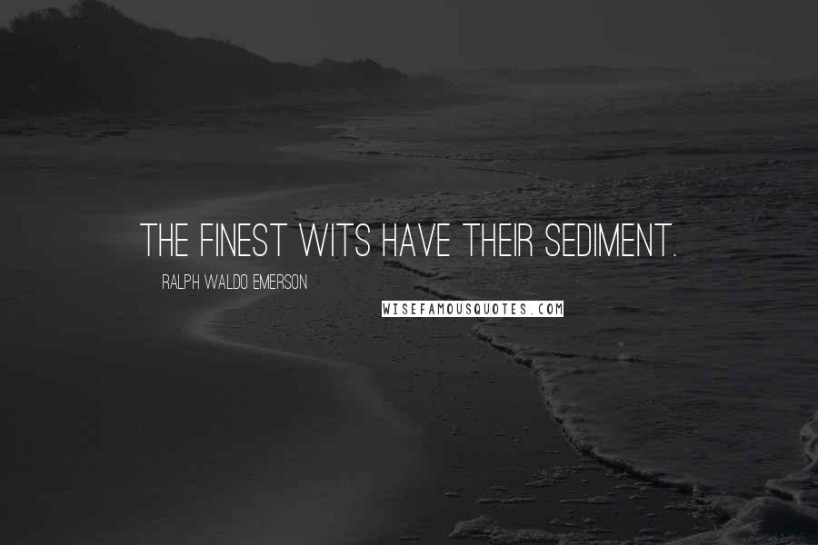 Ralph Waldo Emerson Quotes: The finest wits have their sediment.
