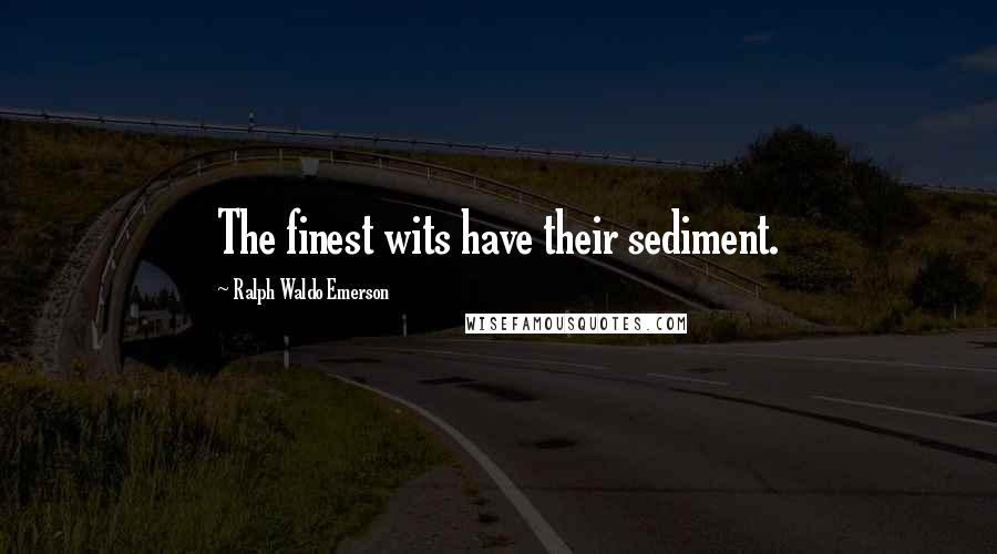 Ralph Waldo Emerson Quotes: The finest wits have their sediment.