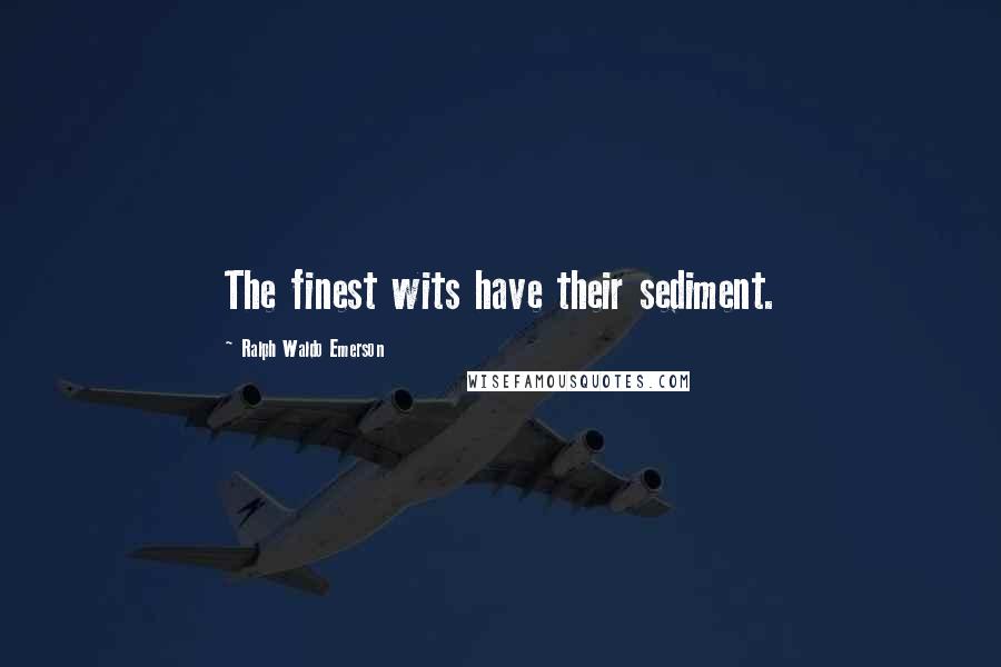 Ralph Waldo Emerson Quotes: The finest wits have their sediment.
