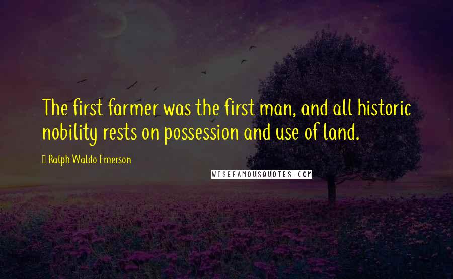 Ralph Waldo Emerson Quotes: The first farmer was the first man, and all historic nobility rests on possession and use of land.
