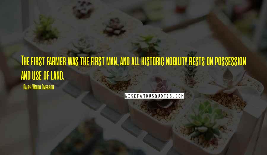Ralph Waldo Emerson Quotes: The first farmer was the first man, and all historic nobility rests on possession and use of land.