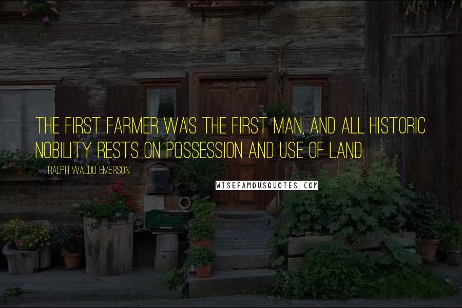Ralph Waldo Emerson Quotes: The first farmer was the first man, and all historic nobility rests on possession and use of land.
