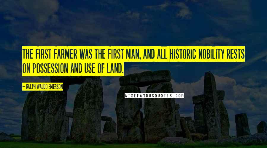 Ralph Waldo Emerson Quotes: The first farmer was the first man, and all historic nobility rests on possession and use of land.
