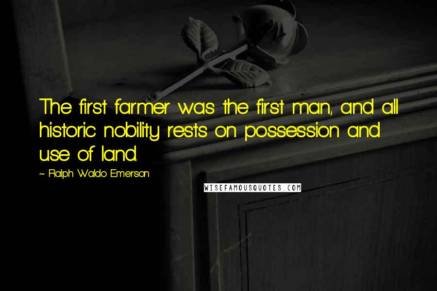 Ralph Waldo Emerson Quotes: The first farmer was the first man, and all historic nobility rests on possession and use of land.