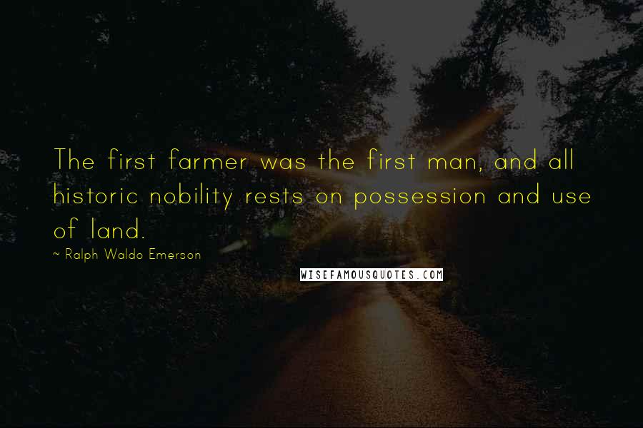 Ralph Waldo Emerson Quotes: The first farmer was the first man, and all historic nobility rests on possession and use of land.