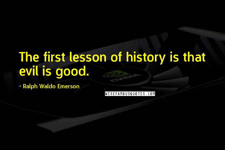 Ralph Waldo Emerson Quotes: The first lesson of history is that evil is good.