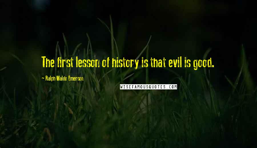 Ralph Waldo Emerson Quotes: The first lesson of history is that evil is good.