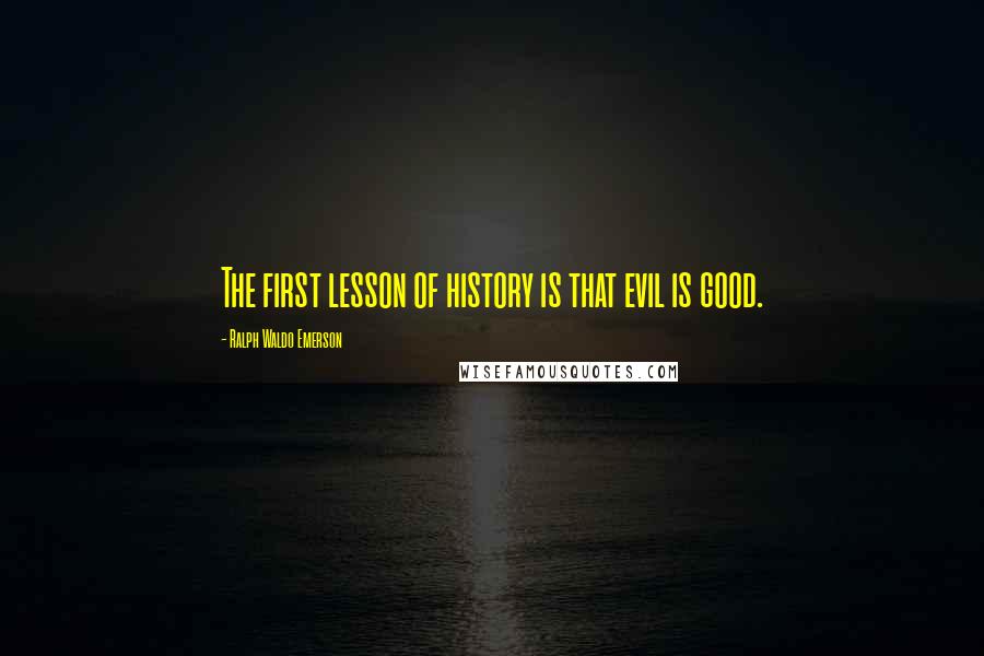 Ralph Waldo Emerson Quotes: The first lesson of history is that evil is good.