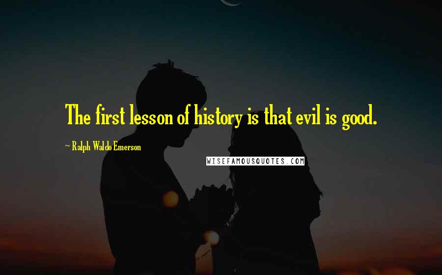 Ralph Waldo Emerson Quotes: The first lesson of history is that evil is good.